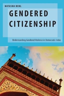Gendered Citizenship: Understanding Gendered Violence in Democratic India - Natasha Behl - cover