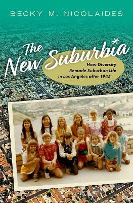 The New Suburbia: How Diversity Remade Suburban Life in Los Angeles after 1945 - Becky M. Nicolaides - cover