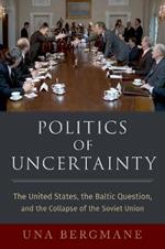 Politics of Uncertainty: The United States, the Baltic Question, and the Collapse of the Soviet Union