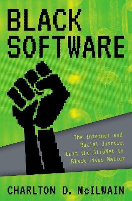 Black Software: The Internet & Racial Justice, from the AfroNet to Black Lives Matter - Charlton D. McIlwain - cover