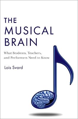 The Musical Brain: What Students, Teachers, and Performers Need to Know - Lois Svard - cover