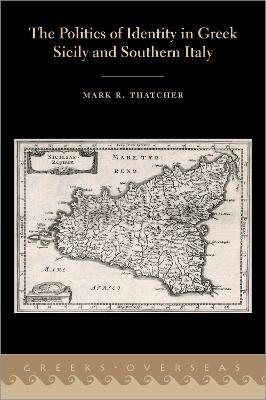 The Politics of Identity in Greek Sicily and Southern Italy - Mark R. Thatcher - cover