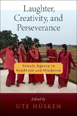Laughter, Creativity, and Perseverance: Female Agency in Buddhism and Hinduism - cover