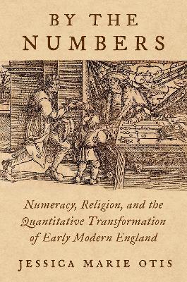 By the Numbers: Numeracy, Religion, and the Quantitative Transformation of Early Modern England - Jessica Marie Otis - cover