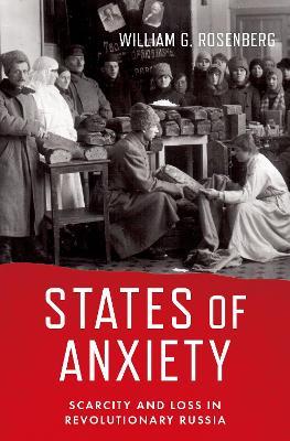 States of Anxiety: Scarcity and Loss in Revolutionary Russia - William G. Rosenberg - cover