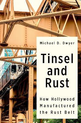 Tinsel and Rust: How Hollywood Manufactured the Rust Belt - Michael D. Dwyer - cover