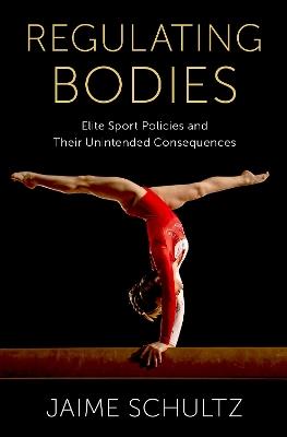 Regulating Bodies: Elite Sport Policies and Their Unintended Consequences - Jaime Schultz - cover
