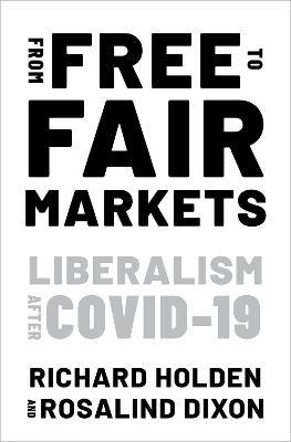 From Free to Fair Markets: Liberalism after Covid - Richard Holden,Rosalind Dixon - cover