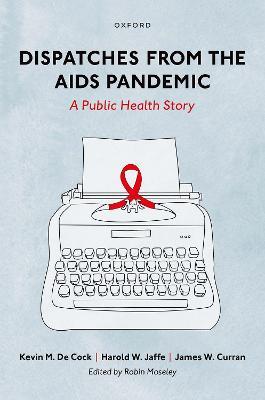 Dispatches from the AIDS Pandemic: A Public Health Story - Kevin M. De Cock,Harold W. Jaffe,James W. Curran - cover