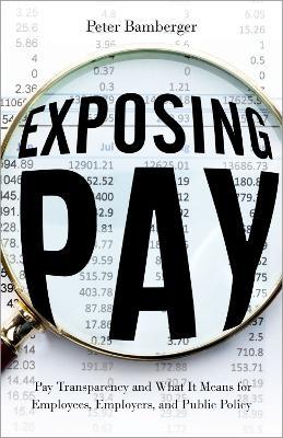 Exposing Pay: Pay Transparency and What It Means for Employees, Employers, and Public Policy - Peter Bamberger - cover