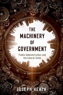 The Machinery of Government: Public Administration and the Liberal State - Joseph Heath - cover
