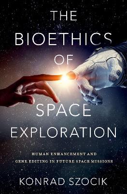 The Bioethics of Space Exploration - Konrad Szocik - cover