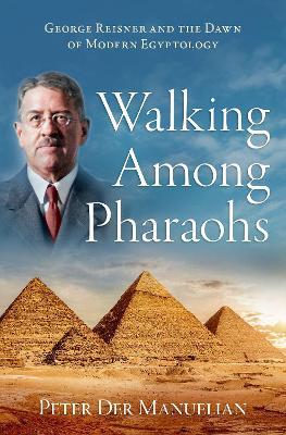 Walking Among Pharaohs: George Reisner and the Dawn of Modern Egyptology - Peter Der Manuelian - cover