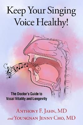 Keep Your Singing Voice Healthy!: The Doctor's Guide to Vocal Vitality and Longevity - Anthony F. Jahn,Youngnan Jenny Cho - cover