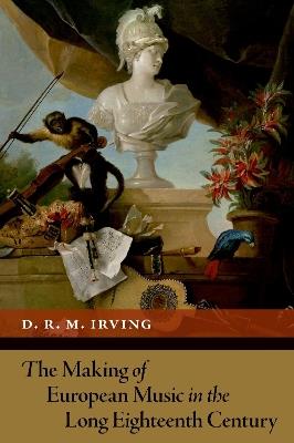 The Making of European Music in the Long Eighteenth Century - D. R. M. Irving - cover