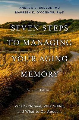 Seven Steps to Managing Your Aging Memory: What's Normal, What's Not, and What to Do About It - Andrew E. Budson,Maureen O'Connor - cover