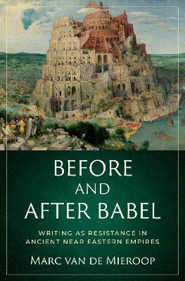 Before and after Babel: Writing as Resistance in Ancient Near Eastern Empires - Marc Van De Mieroop - cover