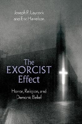 The Exorcist Effect: Horror, Religion, and Demonic Belief - Joseph P. Laycock,Eric Harrelson - cover