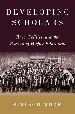 Developing Scholars: Race, Politics, and the Pursuit of Higher Education - Domingo Morel - cover