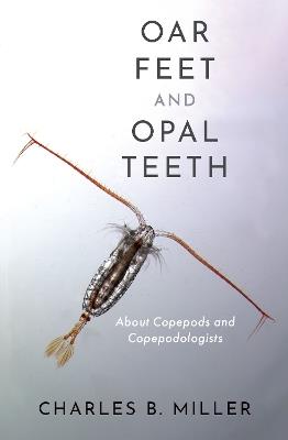 Oar Feet and Opal Teeth: About Copepods and Copepodologists - Charles B. Miller - cover