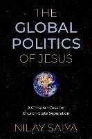 The Global Politics of Jesus: A Christian Case for Church-State Separation - Nilay Saiya - cover