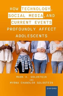 How Technology, Social Media, and Current Events Profoundly Affect Adolescents - Mark A. Goldstein M.D.,Myrna Chandler Goldstein - cover