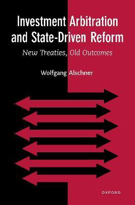 Investment Arbitration and State-Driven Reform: New Treaties, Old Outcomes - Wolfgang Alschner - cover