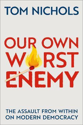 Our Own Worst Enemy: The Assault from within on Modern Democracy - Tom Nichols - cover