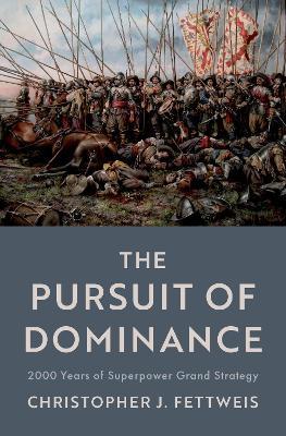The Pursuit of Dominance: 2000 Years of Superpower Grand Strategy - Christopher J. Fettweis - cover