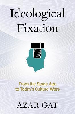 Ideological Fixation: From the Stone Age to Today's Culture Wars - Azar Gat - cover