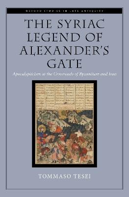 The Syriac Legend of Alexander's Gate: Apocalypticism at the Crossroads of Byzantium and Iran - Tommaso Tesei - cover