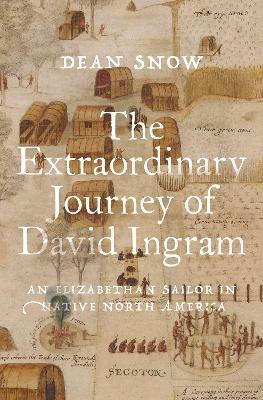 The Extraordinary Journey of David Ingram: An Elizabethan Sailor in Native North America - Dean Snow - cover