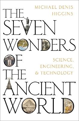 The Seven Wonders of the Ancient World: Science, Engineering and Technology - Michael Denis Higgins - cover