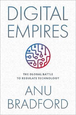 Digital Empires: The Global Battle to Regulate Technology - Anu Bradford - cover