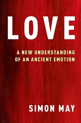 Love: A New Understanding of an Ancient Emotion - Simon May - cover