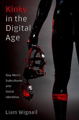 Kinky in the Digital Age: Gay Men's Subcultures and Social Identities - Liam Wignall - cover