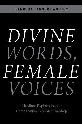 Divine Words, Female Voices: Muslima Explorations in Comparative Feminist Theology - Jerusha Tanner Lamptey - cover