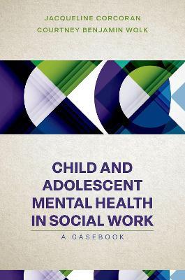 Child and Adolescent Mental Health in Social Work: Clinical Applications - Jacqueline Corcoran,Courtney Benjamin Wolk - cover