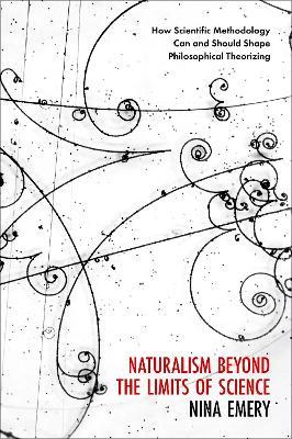 Naturalism Beyond the Limits of Science: How Scientific Methodology Can and Should Shape Philosophical Theorizing - Nina Emery - cover