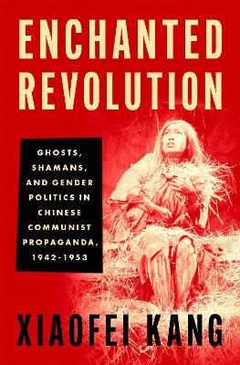 Ibs Enchanted Revolution: Ghosts Shamans and Gender Politics in Chinese Communist Propaganda 1942-1953