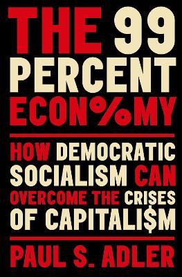 The 99 Percent Economy: How Democratic Socialism Can Overcome the Crises of Capitalism - Paul Adler - cover