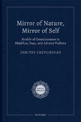 Mirror of Nature, Mirror of Self: Models of Consciousness in Sa?khya, Yoga, and Advaita Vedanta - Dimitry Shevchenko - cover