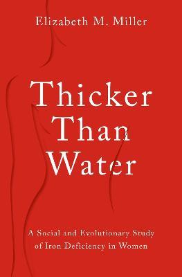 Thicker Than Water: A Social and Evolutionary Study of Iron Deficiency in Women - Elizabeth M. Miller - cover