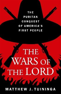 The Wars of the Lord: The Puritan Conquest of America's First People - Matthew J. Tuininga - cover