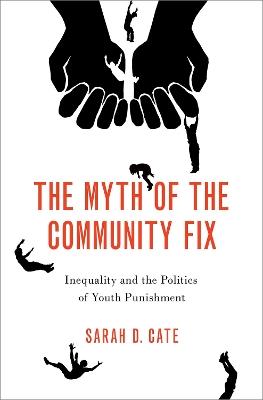 The Myth of the Community Fix: Inequality and the Politics of Youth Punishment - Sarah D. Cate - cover