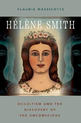 Hélène Smith: Occultism and the Discovery of the Unconscious - Claudie Massicotte - cover