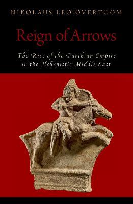 Reign of Arrows: The Rise of the Parthian Empire in the Hellenistic Middle East - Nikolaus Leo Overtoom - cover