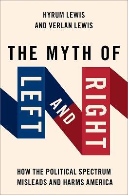 The Myth of Left and Right: How the Political Spectrum Misleads and Harms America - Verlan Lewis,Hyrum Lewis - cover
