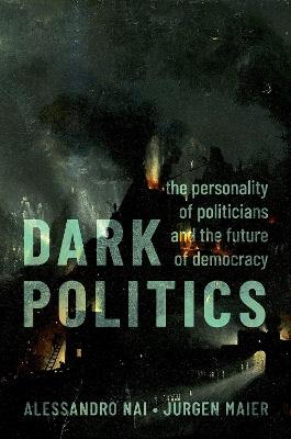 Dark Politics: The Personality of Politicians and the Future of Democracy - Alessandro Nai,Jürgen Maier - cover