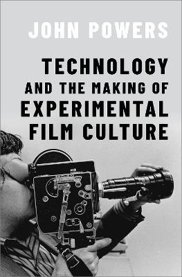 Technology and the Making of Experimental Film Culture - John Powers - cover